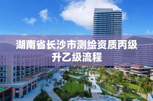 湖南省長沙市測繪資質丙級升乙級流程