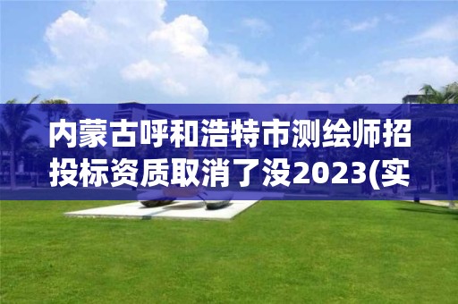 內蒙古呼和浩特市測繪師招投標資質取消了沒2023(實時/更新中)