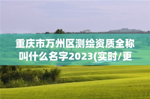 重慶市萬州區測繪資質全稱叫什么名字2023(實時/更新中)