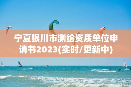 寧夏銀川市測繪資質(zhì)單位申請書2023(實時/更新中)