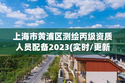 上海市黃浦區測繪丙級資質人員配備2023(實時/更新中)