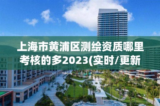 上海市黃浦區(qū)測繪資質(zhì)哪里考核的多2023(實(shí)時/更新中)