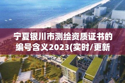 寧夏銀川市測繪資質(zhì)證書的編號含義2023(實(shí)時(shí)/更新中)