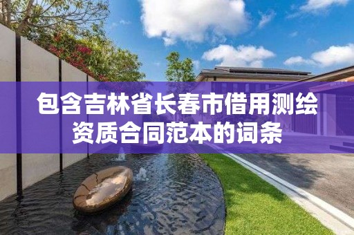 包含吉林省長春市借用測繪資質合同范本的詞條