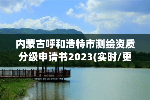 內(nèi)蒙古呼和浩特市測繪資質(zhì)分級申請書2023(實時/更新中)