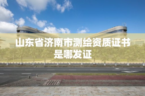 山東省濟南市測繪資質證書是哪發證