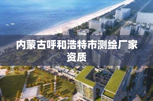 內蒙古呼和浩特市測繪廠家資質