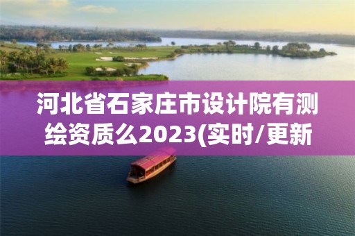 河北省石家莊市設計院有測繪資質么2023(實時/更新中)