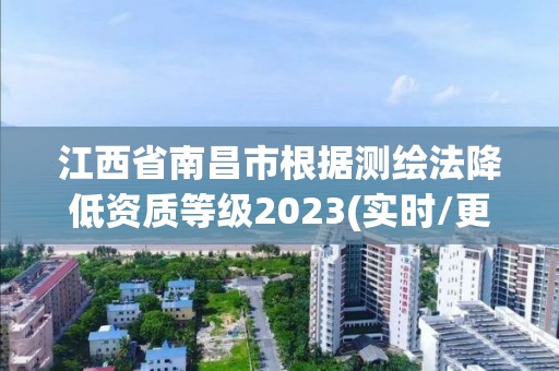 江西省南昌市根據測繪法降低資質等級2023(實時/更新中)