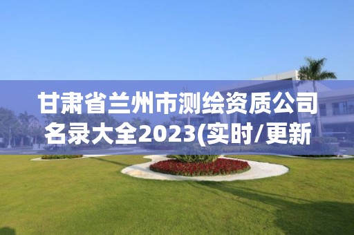 甘肅省蘭州市測繪資質公司名錄大全2023(實時/更新中)