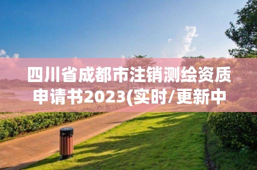 四川省成都市注銷測繪資質申請書2023(實時/更新中)