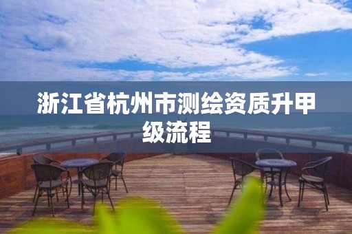 浙江省杭州市測繪資質升甲級流程