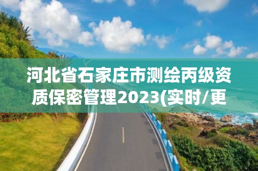 河北省石家莊市測繪丙級資質保密管理2023(實時/更新中)