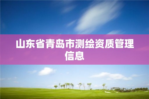 山東省青島市測繪資質(zhì)管理信息