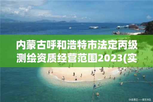 內蒙古呼和浩特市法定丙級測繪資質經營范圍2023(實時/更新中)