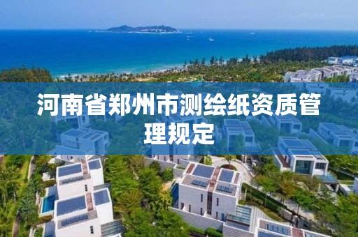 河南省鄭州市測繪紙資質管理規定