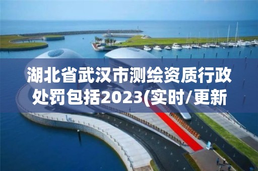 湖北省武漢市測繪資質(zhì)行政處罰包括2023(實(shí)時(shí)/更新中)