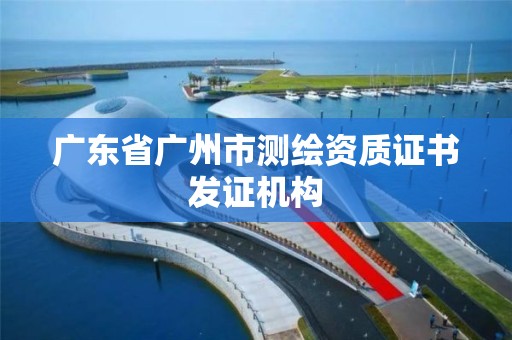 廣東省廣州市測(cè)繪資質(zhì)證書(shū)發(fā)證機(jī)構(gòu)