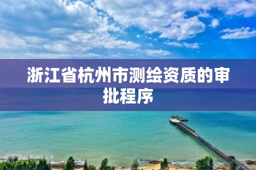 浙江省杭州市測繪資質的審批程序