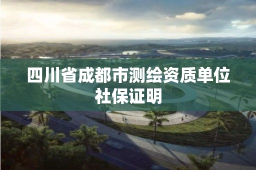 四川省成都市測繪資質單位社保證明