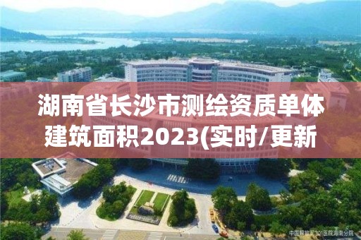 湖南省長沙市測繪資質單體建筑面積2023(實時/更新中)