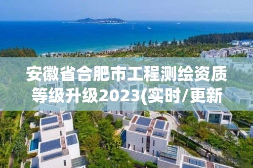 安徽省合肥市工程測繪資質等級升級2023(實時/更新中)