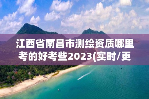 江西省南昌市測(cè)繪資質(zhì)哪里考的好考些2023(實(shí)時(shí)/更新中)