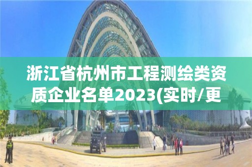 浙江省杭州市工程測繪類資質企業名單2023(實時/更新中)