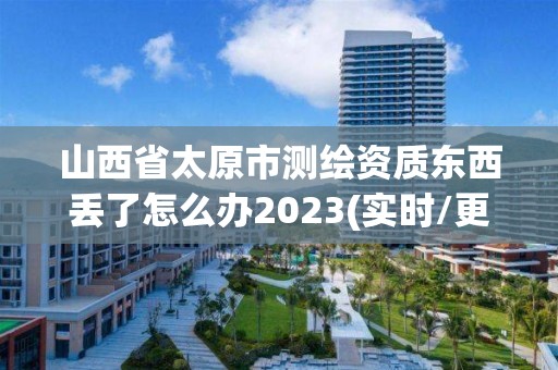 山西省太原市測繪資質東西丟了怎么辦2023(實時/更新中)