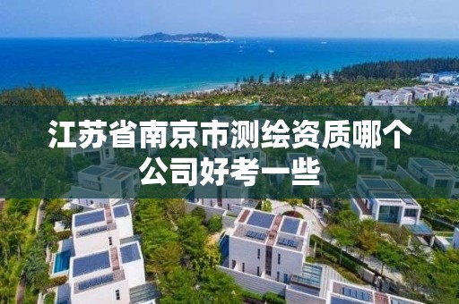 江蘇省南京市測繪資質哪個公司好考一些