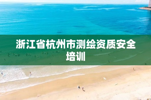 浙江省杭州市測繪資質安全培訓