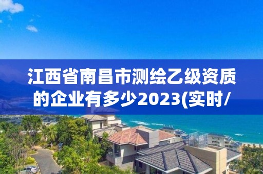 江西省南昌市測(cè)繪乙級(jí)資質(zhì)的企業(yè)有多少2023(實(shí)時(shí)/更新中)