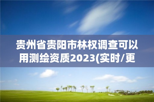 貴州省貴陽市林權調查可以用測繪資質2023(實時/更新中)