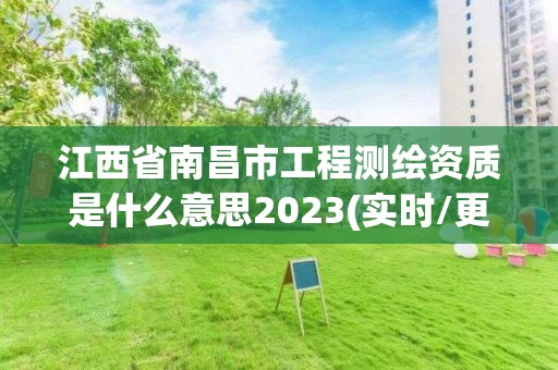 江西省南昌市工程測繪資質是什么意思2023(實時/更新中)