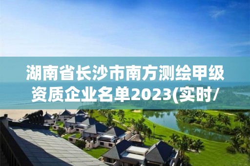 湖南省長沙市南方測繪甲級資質(zhì)企業(yè)名單2023(實(shí)時(shí)/更新中)