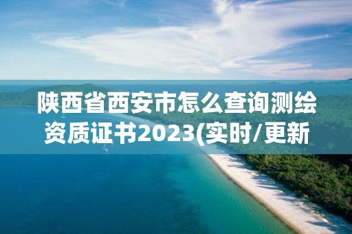 陜西省西安市怎么查詢測繪資質(zhì)證書2023(實(shí)時(shí)/更新中)