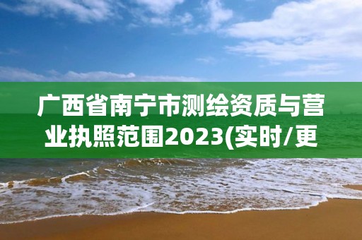 廣西省南寧市測繪資質與營業(yè)執(zhí)照范圍2023(實時/更新中)