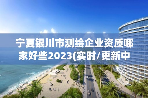 寧夏銀川市測繪企業資質哪家好些2023(實時/更新中)