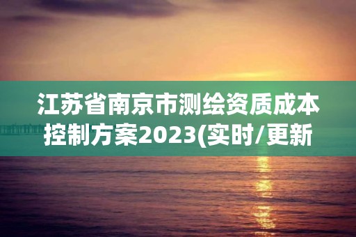 江蘇省南京市測繪資質(zhì)成本控制方案2023(實時/更新中)