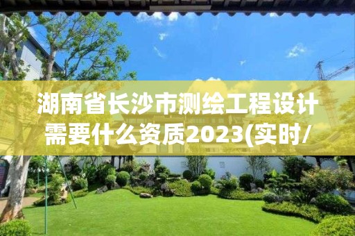 湖南省長沙市測繪工程設計需要什么資質2023(實時/更新中)