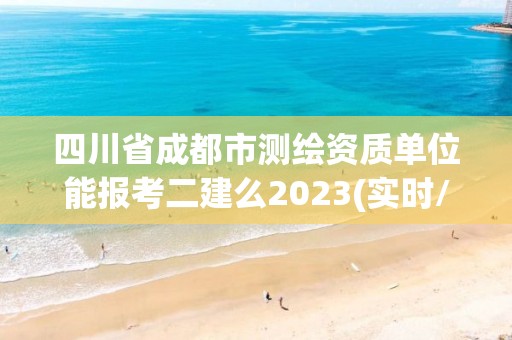 四川省成都市測(cè)繪資質(zhì)單位能報(bào)考二建么2023(實(shí)時(shí)/更新中)