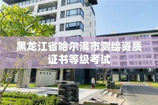 黑龍江省哈爾濱市測繪資質(zhì)證書等級(jí)考試