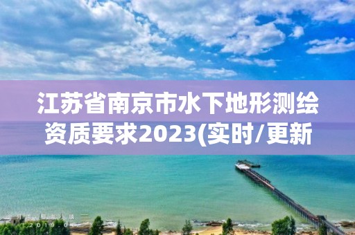 江蘇省南京市水下地形測繪資質要求2023(實時/更新中)