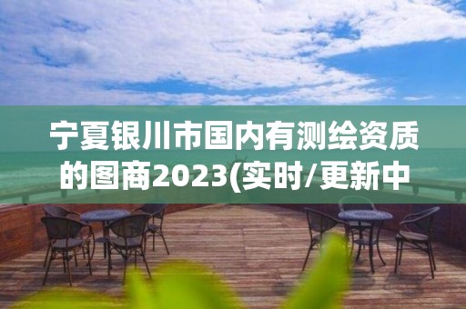 寧夏銀川市國內有測繪資質的圖商2023(實時/更新中)