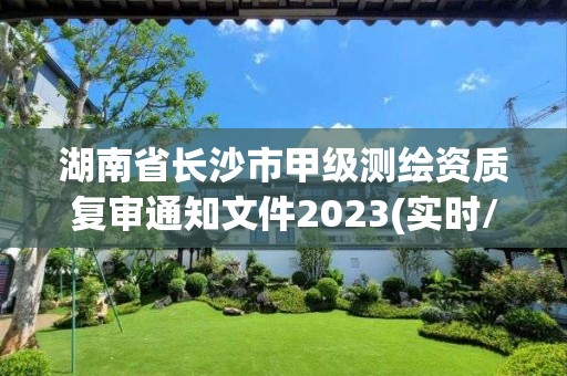 湖南省長沙市甲級測繪資質復審通知文件2023(實時/更新中)