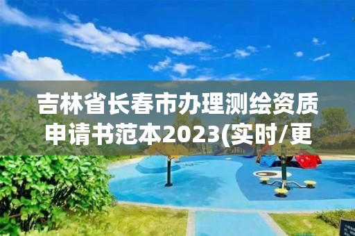 吉林省長春市辦理測繪資質申請書范本2023(實時/更新中)