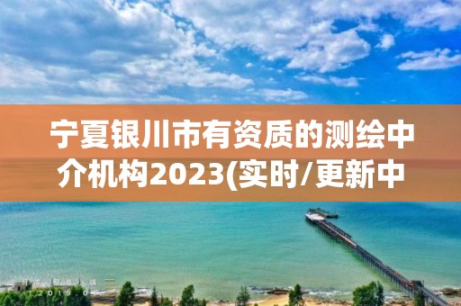 寧夏銀川市有資質的測繪中介機構2023(實時/更新中)