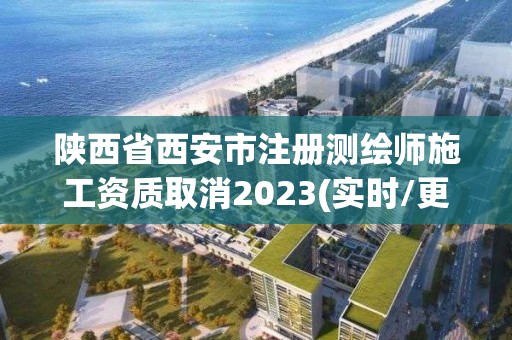 陜西省西安市注冊測繪師施工資質取消2023(實時/更新中)