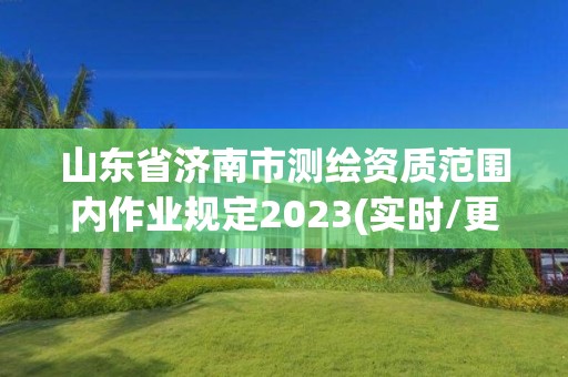 山東省濟南市測繪資質(zhì)范圍內(nèi)作業(yè)規(guī)定2023(實時/更新中)