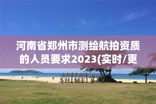 河南省鄭州市測繪航拍資質的人員要求2023(實時/更新中)